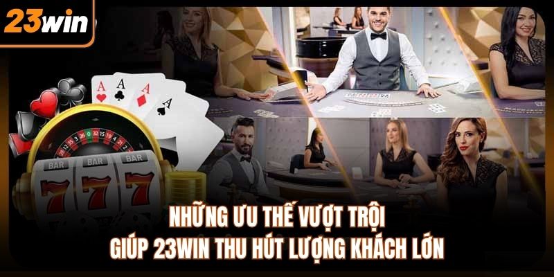Những ưu thế vượt trội giúp 23WIN thu hút lượng khách lớn